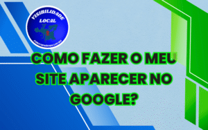 Como Fazer o Meu Site Aparecer no Google - Visibilidade Local